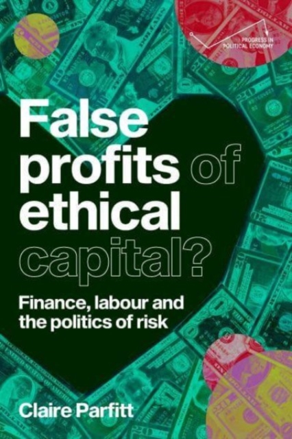 False Profits of Ethical Capital : Finance, Labour and the Politics of Risk, Hardback Book