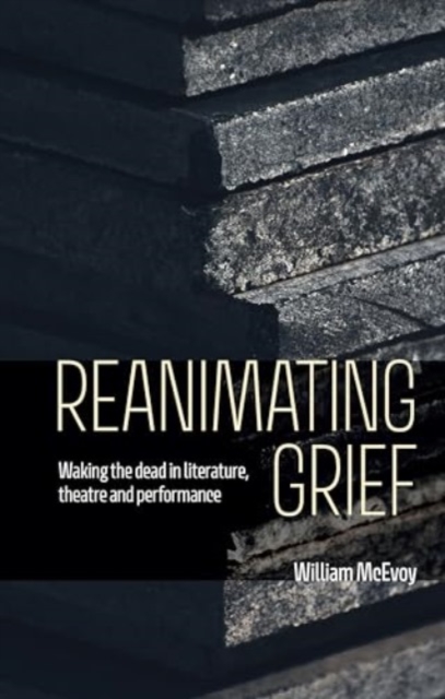 Reanimating Grief : Waking the Dead in Literature, Theatre and Performance, Hardback Book