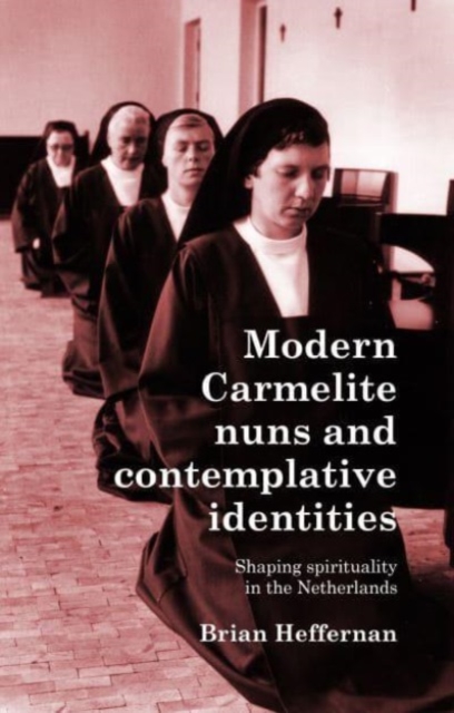 Modern Carmelite Nuns and Contemplative Identities : Shaping Spirituality in the Netherlands, Hardback Book