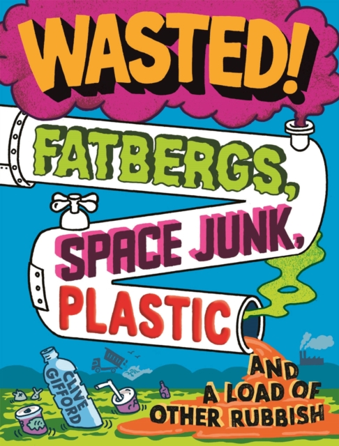 Wasted : Fatbergs, Space Junk, Plastic and a load of other Rubbish, Paperback / softback Book
