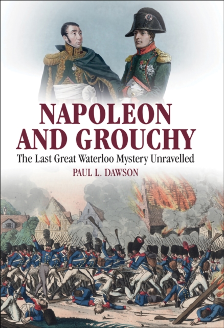 Napoleon and Grouchy : The Last Great Waterloo Mystery Unravelled, EPUB eBook