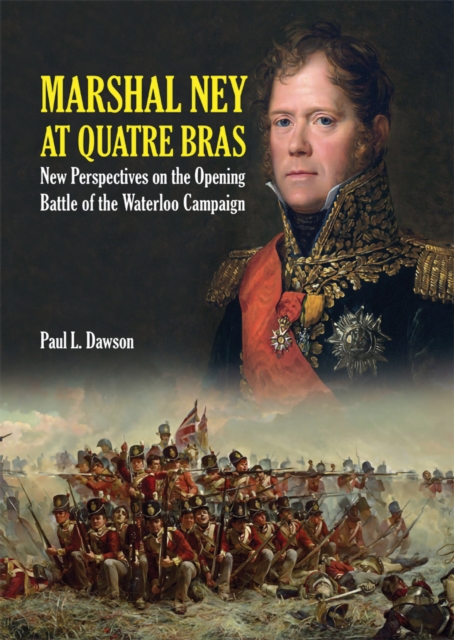 Marshal Ney At Quatre Bras : New Perspectives on the Opening Battle of the Waterloo Campaign, EPUB eBook