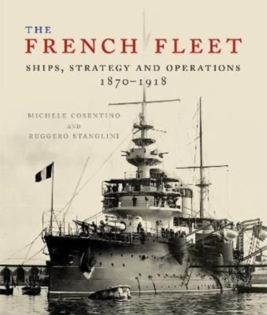 The French Fleet : Ships, Strategy and Operations 1870 - 1918, Hardback Book