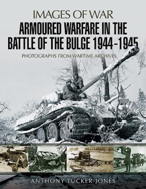 Armoured Warfare in the Battle of the Bulge 1944-1945 : Rare Photographs from Wartime Archives, Paperback / softback Book