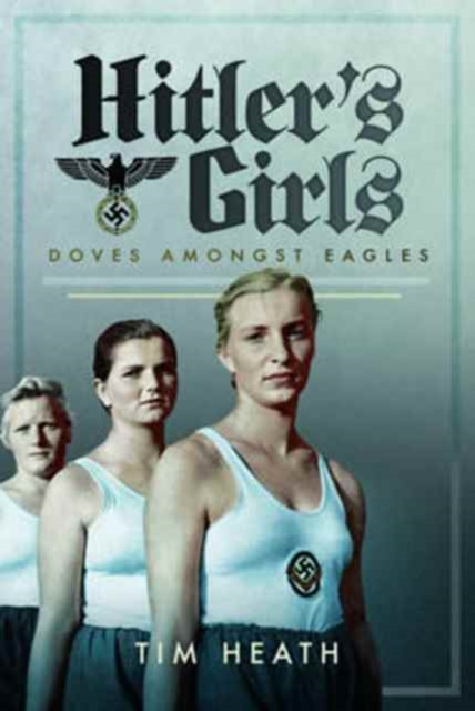 Hitler's Girls : Doves Amongst Eagles, Hardback Book
