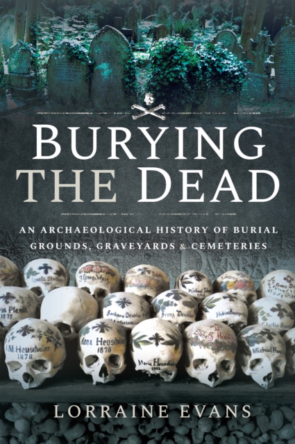 Burying the Dead : An Archaeological History of Burial Grounds, Graveyards & Cemeteries, EPUB eBook