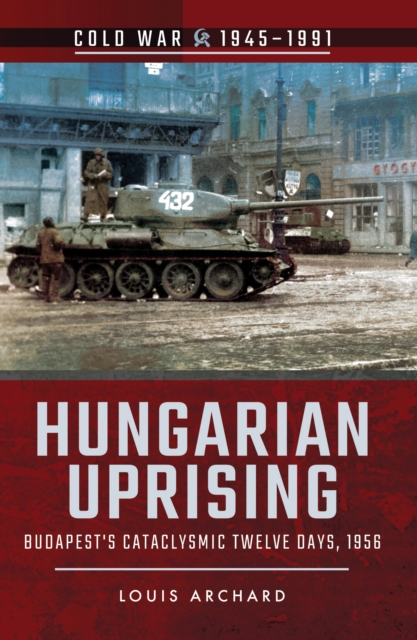 Hungarian Uprising : Budapest's Cataclysmic Twelve Days, 1956, PDF eBook