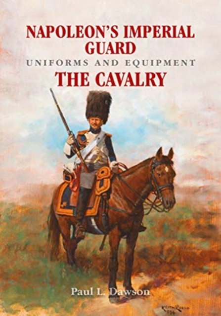 Napoleon's Imperial Guard Uniforms and Equipment : The Cavalry, Hardback Book