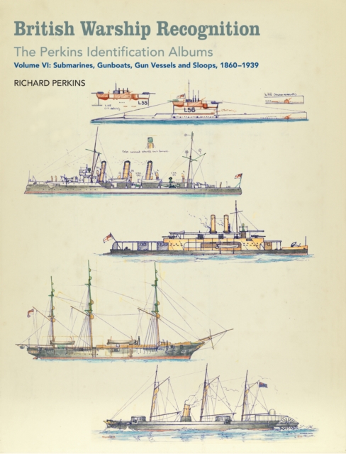 British Warship Recognition: The Perkins Identification Albums : Volume VI: Submarines, Gunboats, Gun Vessels and Sloops, 1860-1939, PDF eBook