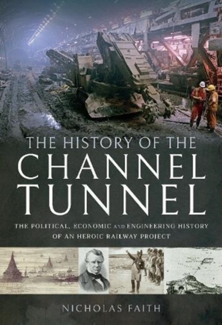 The History of The Channel Tunnel : The Political, Economic and Engineering History of an Heroic Railway Project, Hardback Book