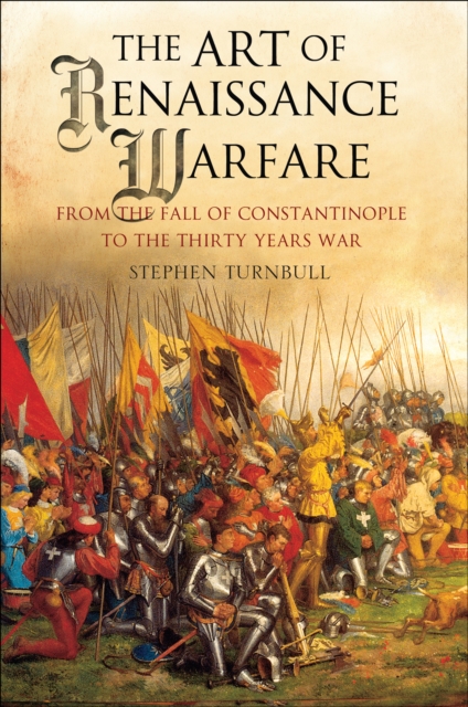 The Art of Renaissance Warfare : From The Fall of Constantinople to the Thirty Years War, EPUB eBook