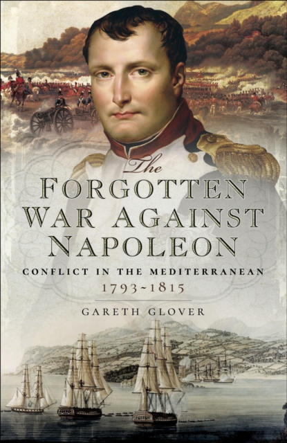 The Forgotten War Against Napoleon : Conflict in the Mediterranean, 1793-1815, EPUB eBook