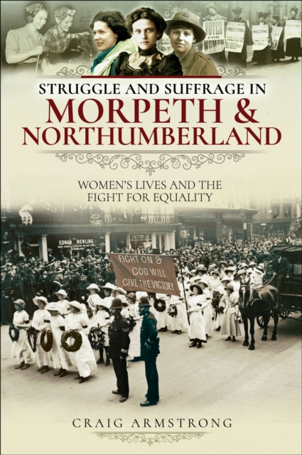 Struggle and Suffrage in Morpeth & Northumberland : Women's Lives and the Fight for Equality, EPUB eBook