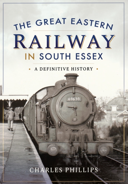 The Great Eastern Railway in South Essex : A Definitive History, EPUB eBook