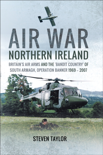 Air War Northern Ireland : Britain's Air Arms and the 'Bandit Country' of South Armagh, Operation Banner 1969-2007, EPUB eBook