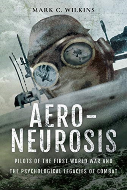 Aero-Neurosis : Pilots of the First World War and the Psychological Legacies of Combat, Hardback Book
