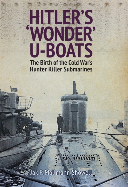 Hitler's 'Wonder' U-Boats : The Birth of the Cold War's Hunter Killer Submarines, PDF eBook