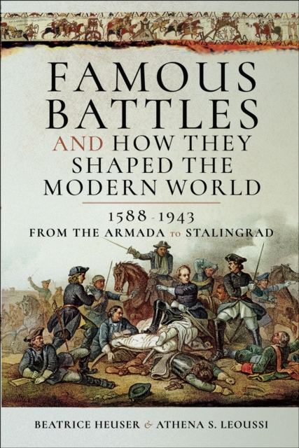Famous Battles and How They Shaped the Modern World, 1588-1943 : From the Armada to Stalingrad, EPUB eBook