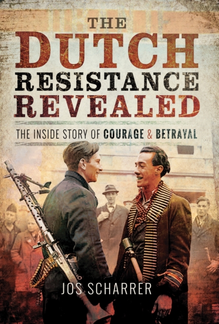 The Dutch Resistance Revealed : The Inside Story of Courage and Betrayal, PDF eBook