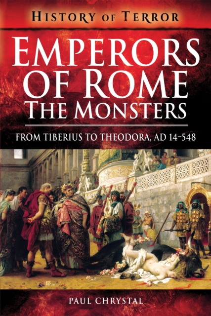 Emperors of Rome: The Monsters : From Tiberius to Theodora, AD 14-548, PDF eBook