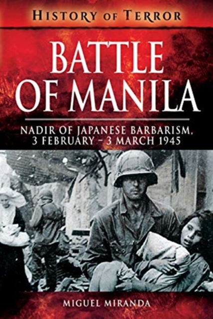 Battle of Manila : Nadir of Japanese Barbarism, 3 February - 3 March 1945, Paperback / softback Book