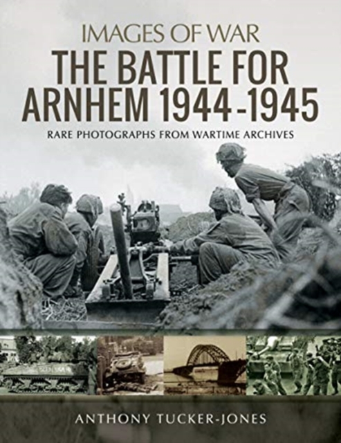 The Battle for Arnhem 1944-1945 : Rare Photographs from Wartime Archives, Paperback / softback Book