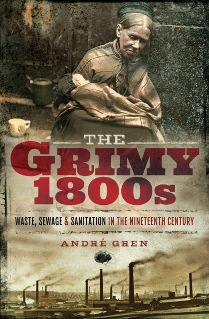 The Grimy 1800s : Waste, Sewage, and Sanitation in Nineteenth Century Britain, PDF eBook