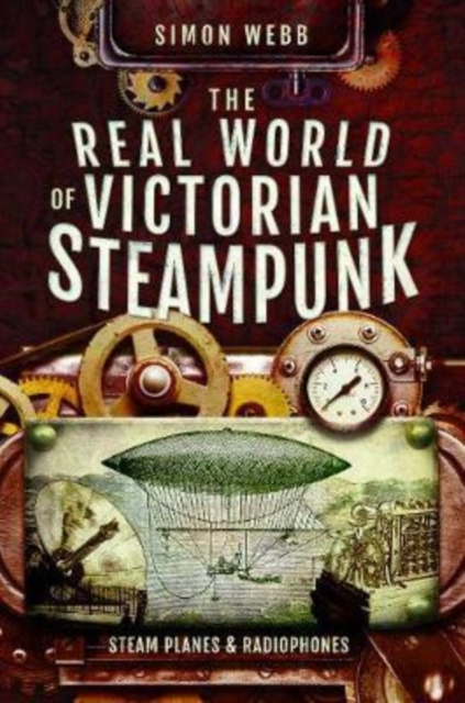 The Real World of Victorian Steampunk : Steam Planes and Radiophones, Paperback / softback Book