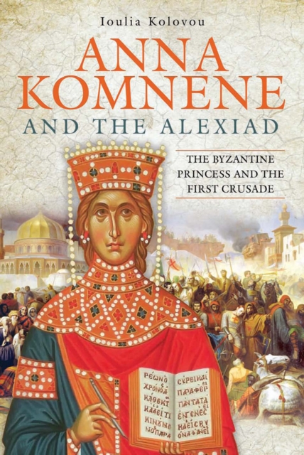 Anna Komnene and the Alexiad : The Byzantine Princess and the First Crusade, EPUB eBook