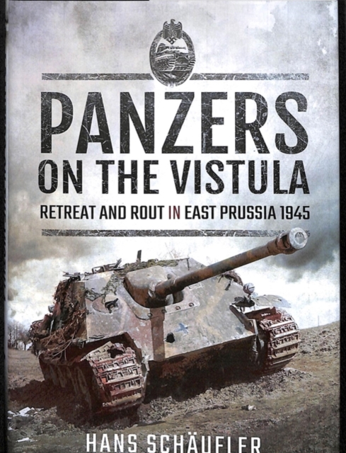 Panzers on the Vistula : Retreat and Rout in East Prussia 1945, Hardback Book