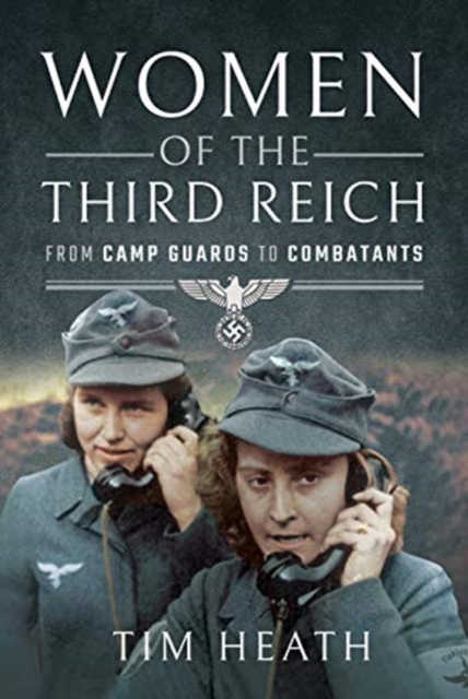 Women of the Third Reich : From Camp Guards to Combatants, Hardback Book
