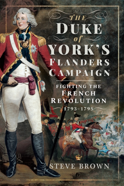 The Duke of York's Flanders Campaign : Fighting the French Revolution, 1793-1795, PDF eBook