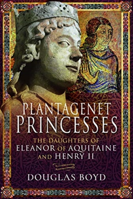 Plantagenet Princesses : The Daughters of Eleanor of Aquitaine and Henry II, Hardback Book