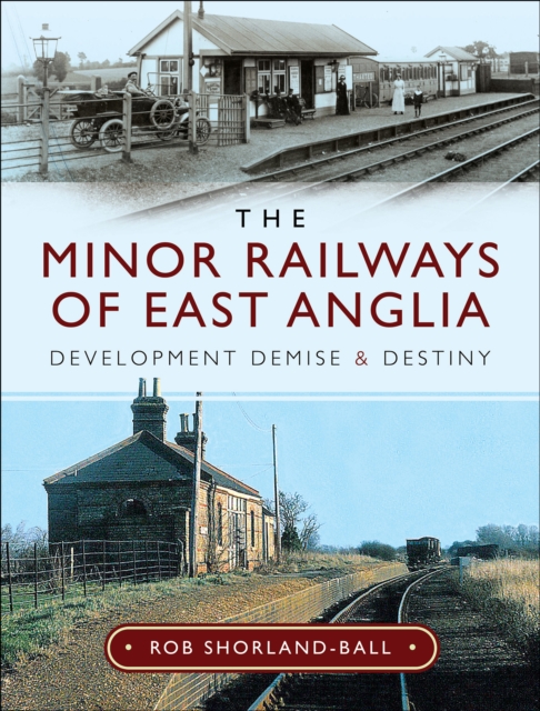 The Minor Railways of East Anglia : Development Demise and Destiny, EPUB eBook