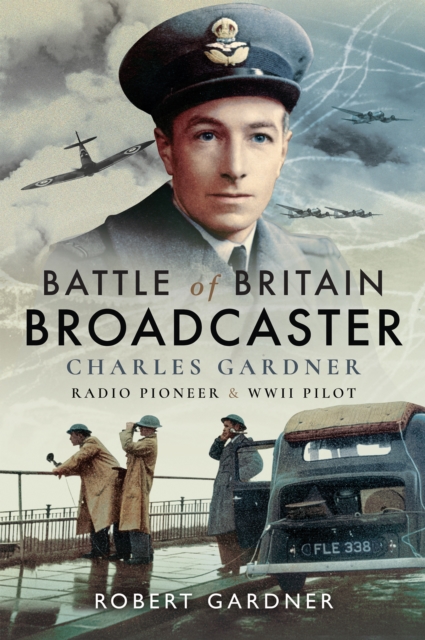 Battle of Britain Broadcaster : Charles Gardner, Radio Pioneer & WWII Pilot, EPUB eBook