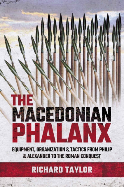 The Macedonian Phalanx : Equipment, Organization & Tactics from Philip and Alexander to the Roman Conquest, PDF eBook