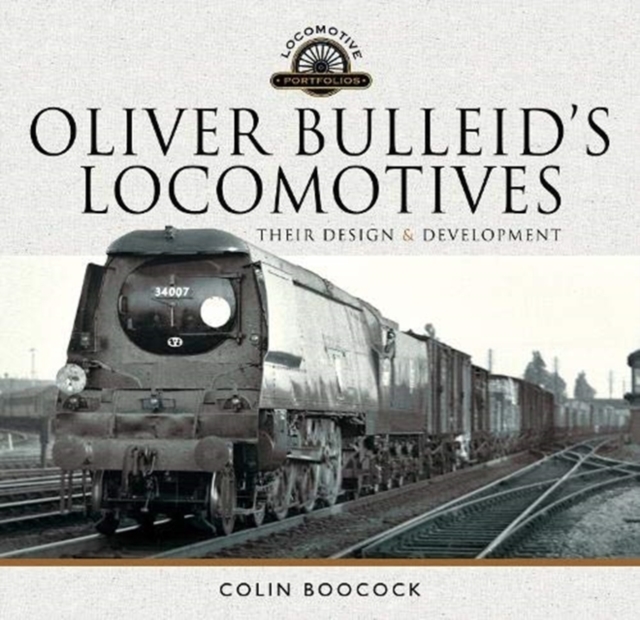 Oliver Bulleid's Locomotives : Their Design and Development, Hardback Book