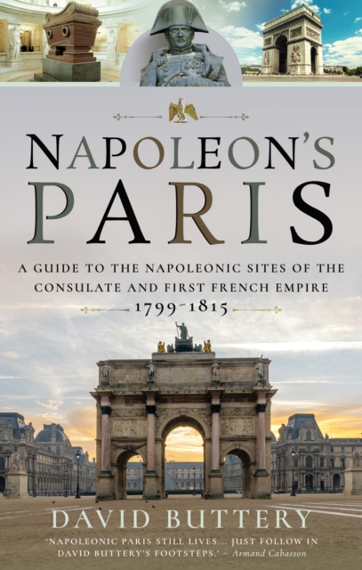 Napoleon's Paris : A Guide to the Napoleonic Sites of the Consulate and First French Empire 1799-1815, PDF eBook