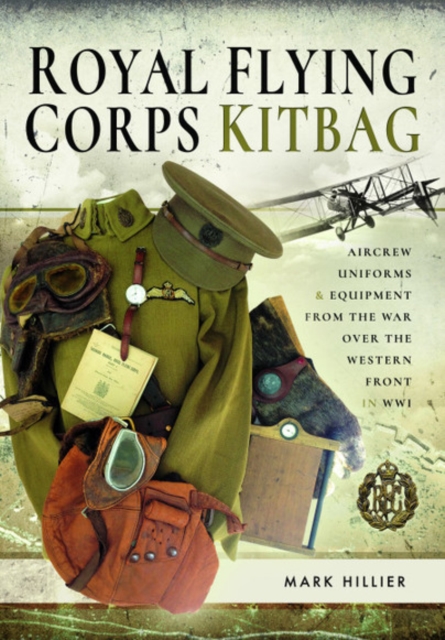 Royal Flying Corps Kitbag : Aircrew Uniforms and Equipment from the War Over the Western Front in WWI, Hardback Book