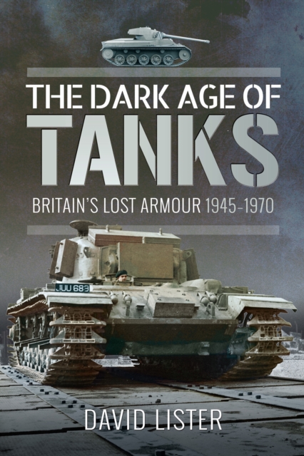 The Dark Age of Tanks : Britain's Lost Armour, 1945-1970, EPUB eBook