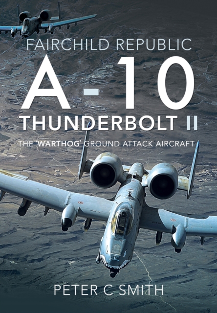 Fairchild Republic A-10 Thunderbolt II : The 'Warthog' Ground Attack Aircraft, PDF eBook