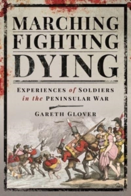 Marching, Fighting, Dying : Experiences of Soldiers in the Peninsular War, Hardback Book