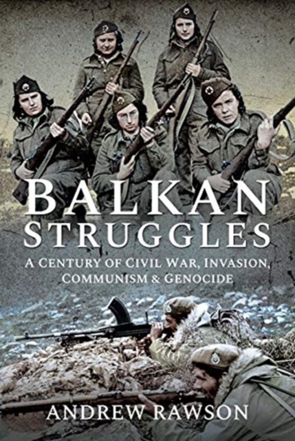 Balkan Struggles : A Century of Civil War, Invasion, Communism and Genocide, Hardback Book