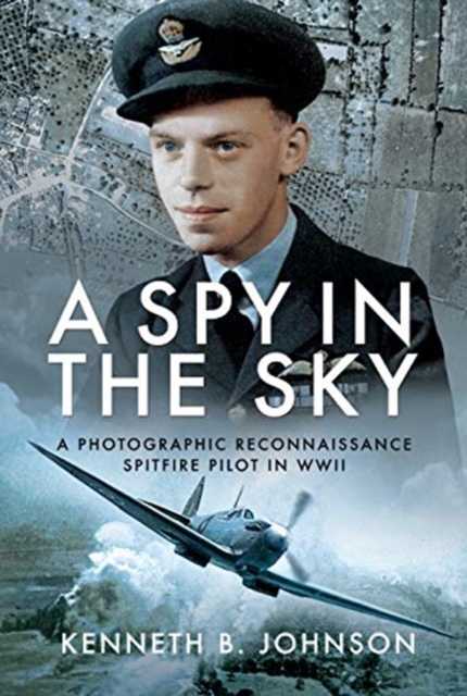 A Spy in the Sky : A Photographic Reconnaissance Spitfire Pilot in WWII, Hardback Book