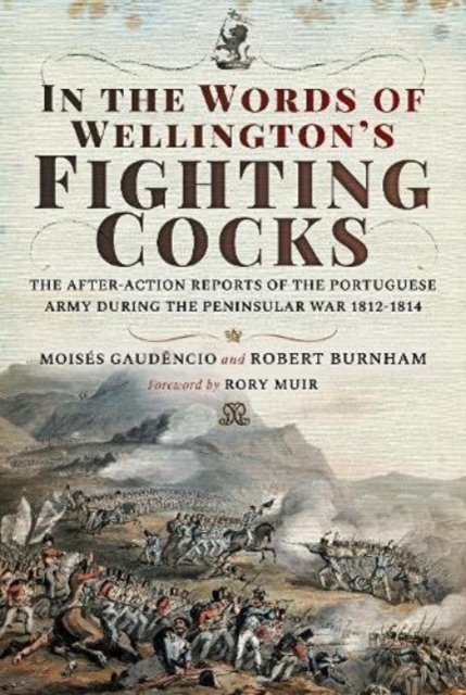 In the Words of Wellington's Fighting Cocks : The After-action Reports of the Portuguese Army during the Peninsular War 1812 1814, Hardback Book