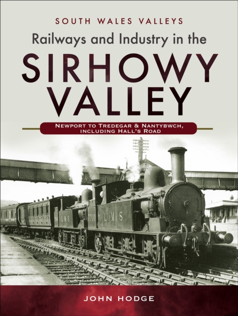 Railways and Industry in the Sirhowy Valley : Newport to Tredegar & Nantybwch, including Hall's Road, PDF eBook