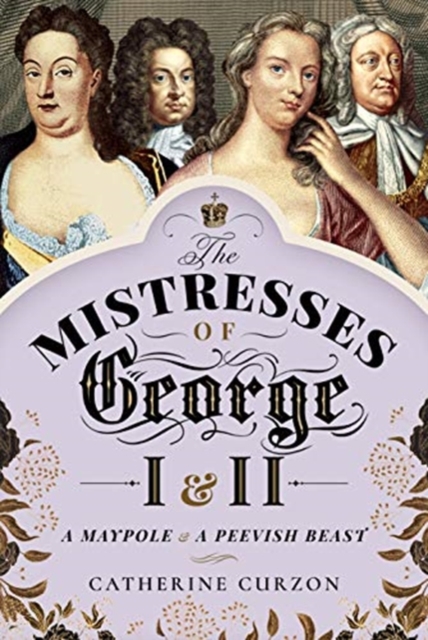 The Mistresses of George I and II : A Maypole and a Peevish Beast, Hardback Book