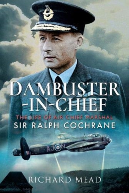 Dambuster-in-Chief : The Life of Air Chief Marshal Sir Ralph Cochrane, Hardback Book