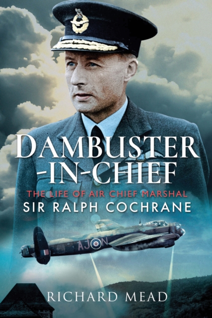 Dambuster-in-Chief : The Life of Air Chief Marshal Sir Ralph Cochrane, PDF eBook