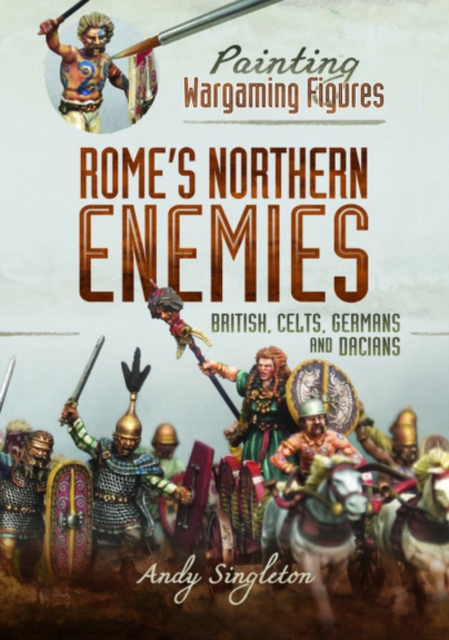 Painting Wargaming Figures - Rome's Northern Enemies : British, Celts, Germans and Dacians, Paperback / softback Book